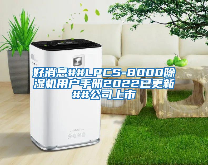 好消息##LPCS-8000除濕機(jī)用戶手冊(cè)2022已更新##公司上市