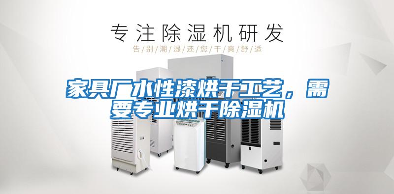 家具廠水性漆烘干工藝，需要專業(yè)烘干除濕機