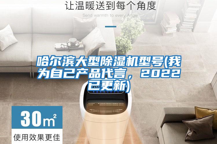 哈爾濱大型除濕機(jī)型號(hào)(我為自己產(chǎn)品代言，2022已更新)