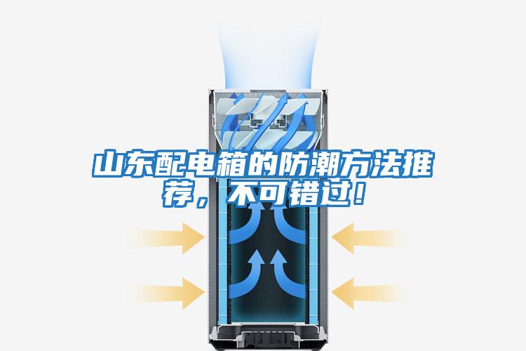 山東配電箱的防潮方法推薦，不可錯(cuò)過！