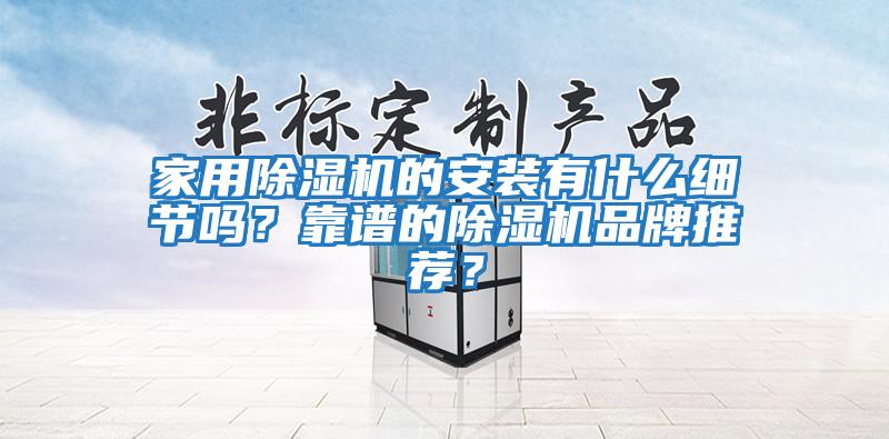 家用除濕機的安裝有什么細節(jié)嗎？靠譜的除濕機品牌推薦？