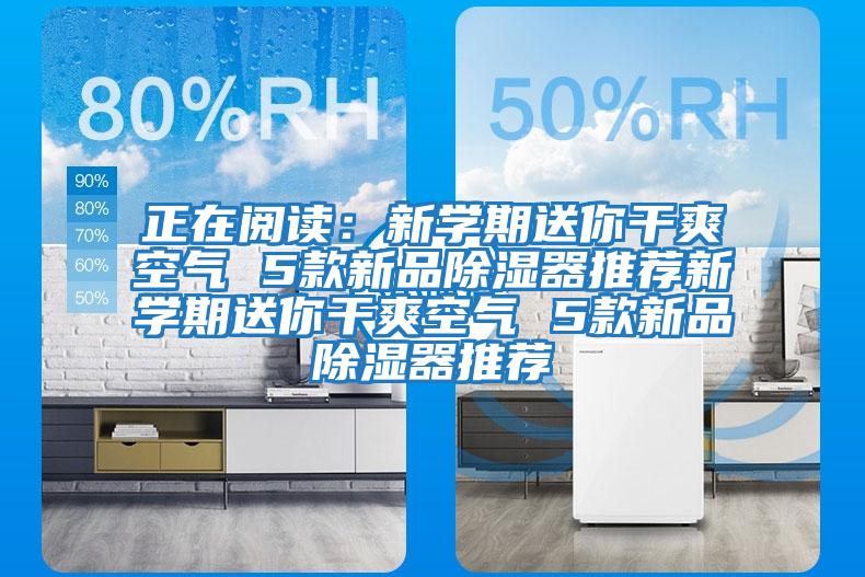 正在閱讀：新學期送你干爽空氣 5款新品除濕器推薦新學期送你干爽空氣 5款新品除濕器推薦