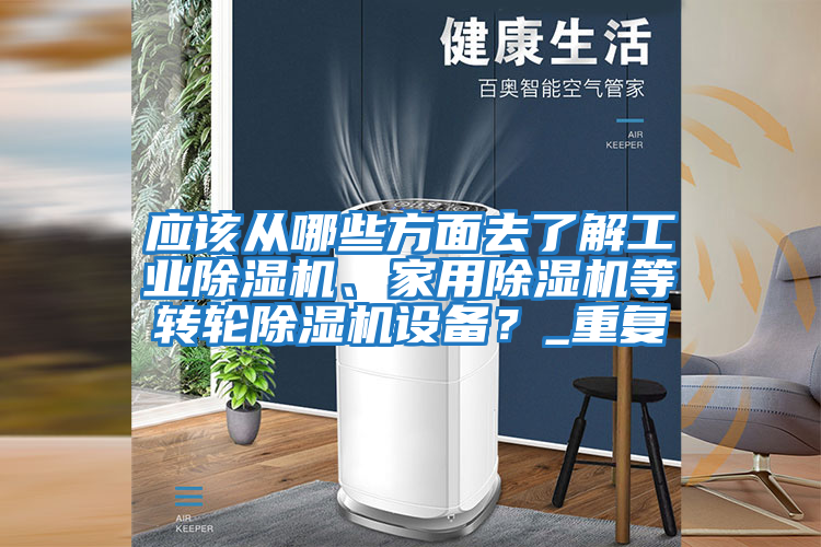 應該從哪些方面去了解工業(yè)除濕機、家用除濕機等轉(zhuǎn)輪除濕機設(shè)備？_重復