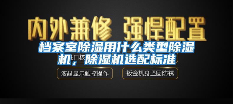 檔案室除濕用什么類型除濕機，除濕機選配標準