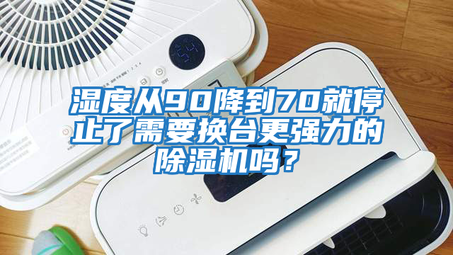 濕度從90降到70就停止了需要換臺更強(qiáng)力的除濕機(jī)嗎？