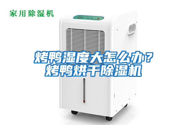 烤鴨濕度大怎么辦？烤鴨烘干除濕機