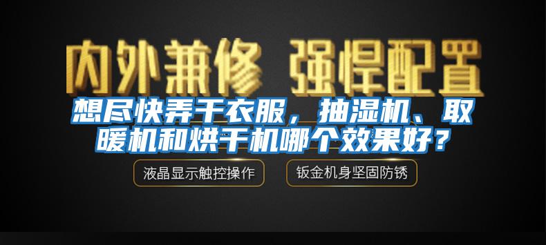 想盡快弄干衣服，抽濕機(jī)、取暖機(jī)和烘干機(jī)哪個(gè)效果好？