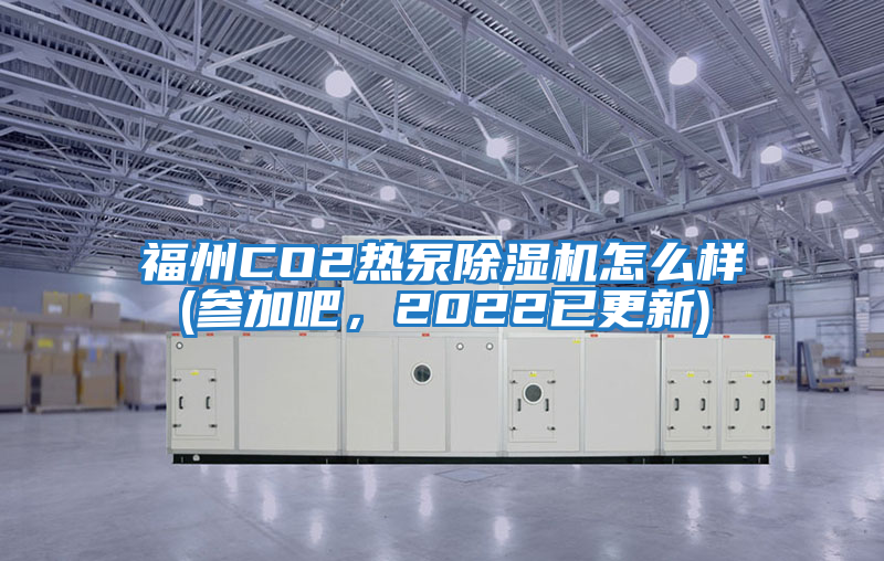 福州CO2熱泵除濕機怎么樣(參加吧，2022已更新)