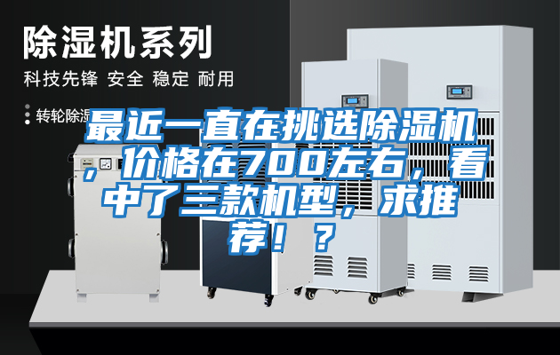 最近一直在挑選除濕機，價格在700左右，看中了三款機型，求推薦！？