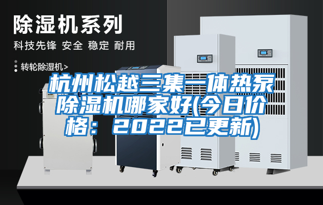 杭州松越三集一體熱泵除濕機哪家好(今日價格：2022已更新)