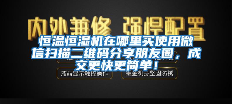 恒溫恒濕機(jī)在哪里買使用微信掃描二維碼分享朋友圈，成交更快更簡單！