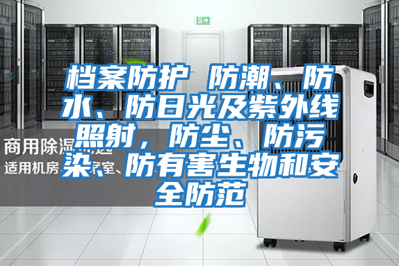 檔案防護(hù) 防潮、防水、防日光及紫外線照射，防塵、防污染、防有害生物和安全防范