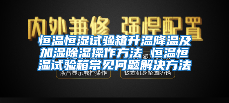 恒溫恒濕試驗(yàn)箱升溫降溫及加濕除濕操作方法 恒溫恒濕試驗(yàn)箱常見問(wèn)題解決方法