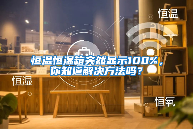 恒溫恒濕箱突然顯示100%，你知道解決方法嗎？