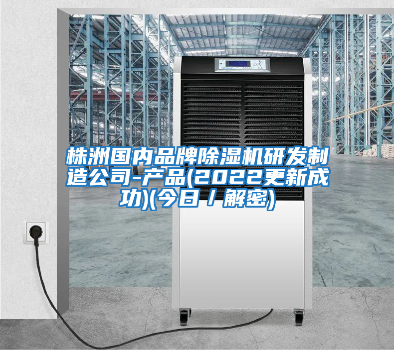 株洲國內品牌除濕機研發(fā)制造公司-產品(2022更新成功)(今日／解密)