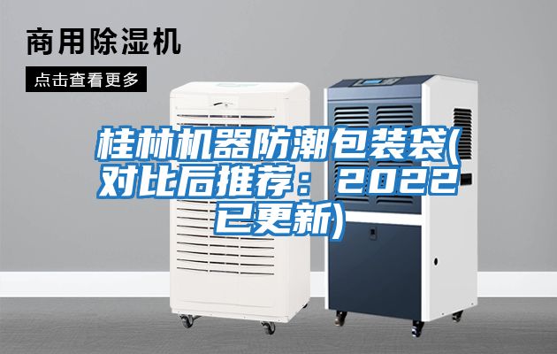 桂林機器防潮包裝袋(對比后推薦：2022已更新)