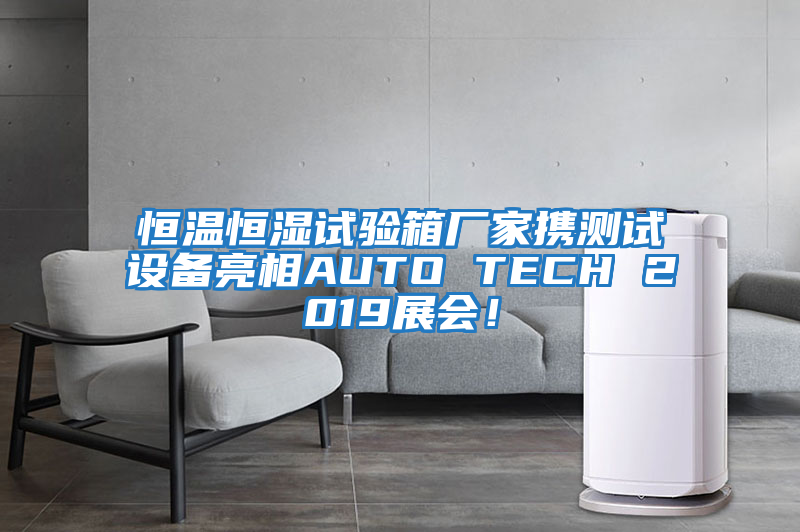 恒溫恒濕試驗(yàn)箱廠家攜測(cè)試設(shè)備亮相AUTO TECH 2019展會(huì)！