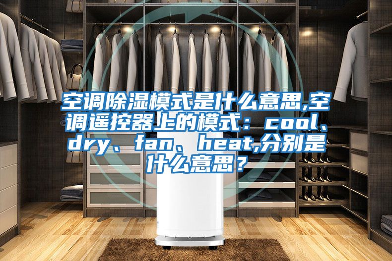 空調(diào)除濕模式是什么意思,空調(diào)遙控器上的模式：cool、dry、fan、heat,分別是什么意思？