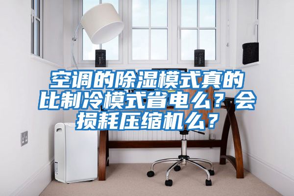 空調(diào)的除濕模式真的比制冷模式省電么？會損耗壓縮機么？