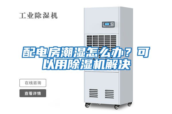 配電房潮濕怎么辦？可以用除濕機(jī)解決