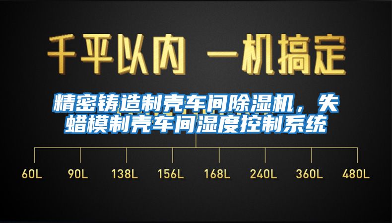 精密鑄造制殼車間除濕機(jī)，失蠟?zāi)Ｖ茪ぼ囬g濕度控制系統(tǒng)