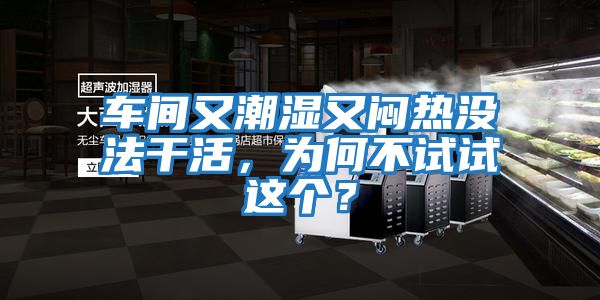 車間又潮濕又悶熱沒法干活，為何不試試這個？