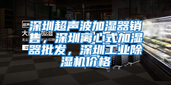 深圳超聲波加濕器銷售，深圳離心式加濕器批發(fā)，深圳工業(yè)除濕機價格