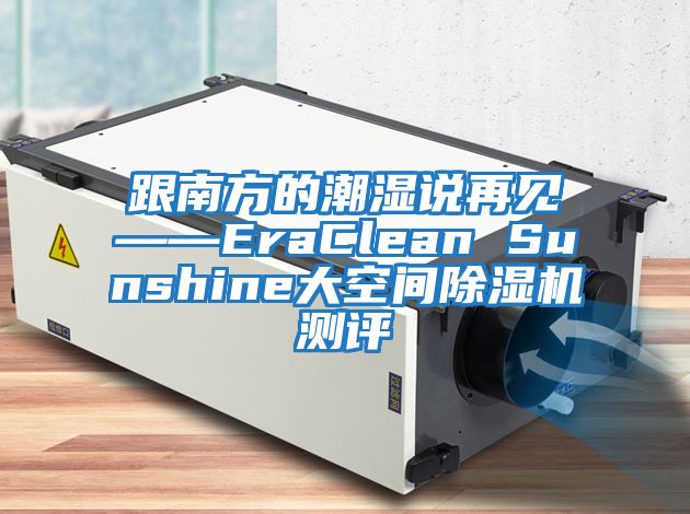 跟南方的潮濕說再見——EraClean Sunshine大空間除濕機(jī)測評