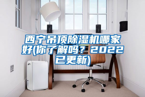 西寧吊頂除濕機(jī)哪家好(你了解嗎？2022已更新)