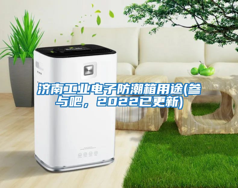 濟(jì)南工業(yè)電子防潮箱用途(參與吧，2022已更新)