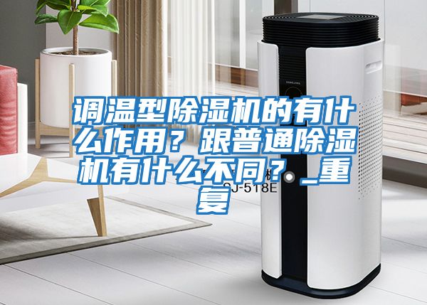 調溫型除濕機的有什么作用？跟普通除濕機有什么不同？_重復