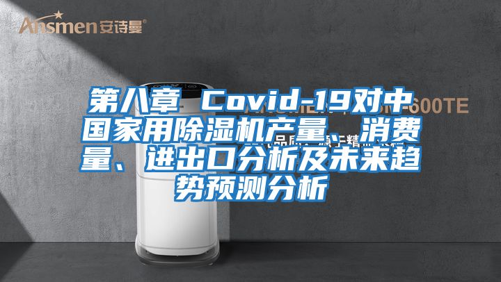 第八章 Covid-19對(duì)中國(guó)家用除濕機(jī)產(chǎn)量、消費(fèi)量、進(jìn)出口分析及未來(lái)趨勢(shì)預(yù)測(cè)分析