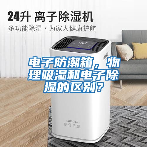 電子防潮箱，物理吸濕和電子除濕的區(qū)別？