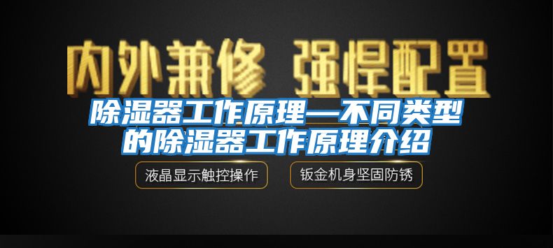 除濕器工作原理—不同類(lèi)型的除濕器工作原理介紹