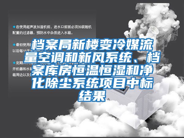 檔案局新樓變冷媒流量空調和新風系統(tǒng)、檔案庫房恒溫恒濕和凈化除塵系統(tǒng)項目中標結果