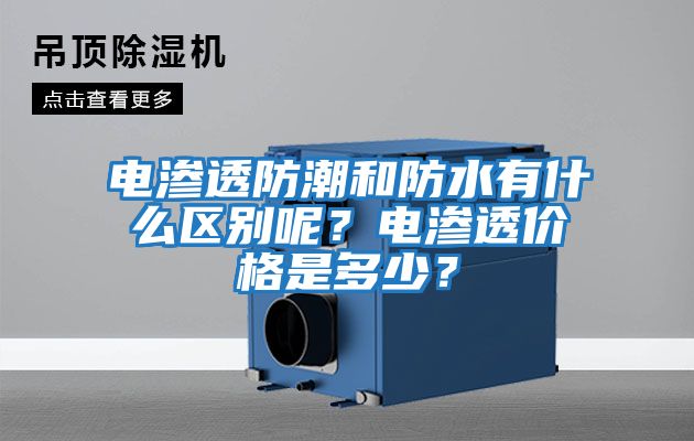 電滲透防潮和防水有什么區(qū)別呢？電滲透價(jià)格是多少？