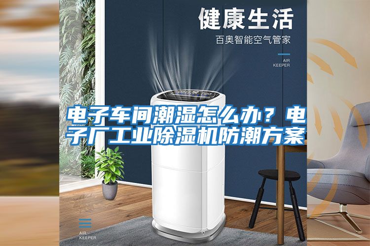 電子車間潮濕怎么辦？電子廠工業(yè)除濕機(jī)防潮方案