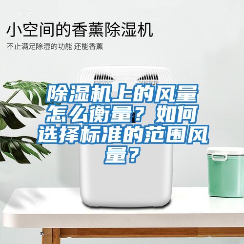 除濕機上的風量怎么衡量？如何選擇標準的范圍風量？