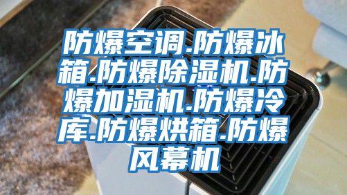 防爆空調(diào).防爆冰箱.防爆除濕機(jī).防爆加濕機(jī).防爆冷庫(kù).防爆烘箱.防爆風(fēng)幕機(jī)