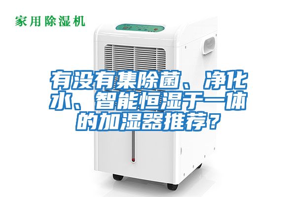 有沒有集除菌、凈化水、智能恒濕于一體的加濕器推薦？