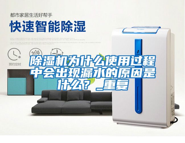 除濕機(jī)為什么使用過程中會(huì)出現(xiàn)漏水的原因是什么？_重復(fù)