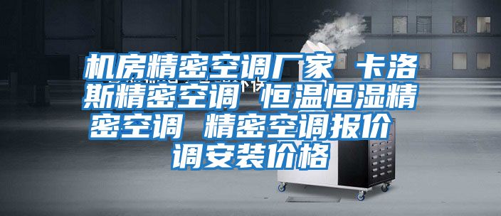 機房精密空調廠家 卡洛斯精密空調 恒溫恒濕精密空調 精密空調報價 調安裝價格