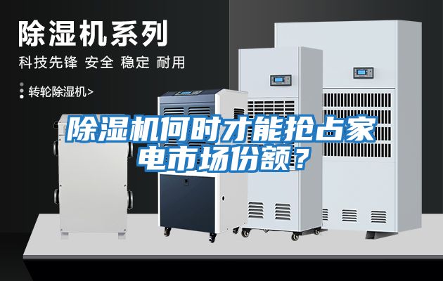 除濕機(jī)何時(shí)才能搶占家電市場(chǎng)份額？