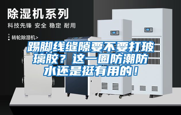 踢腳線縫隙要不要打玻璃膠？這一圈防潮防水還是挺有用的！