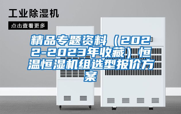 精品專題資料（2022-2023年收藏）恒溫恒濕機(jī)組選型報(bào)價(jià)方案