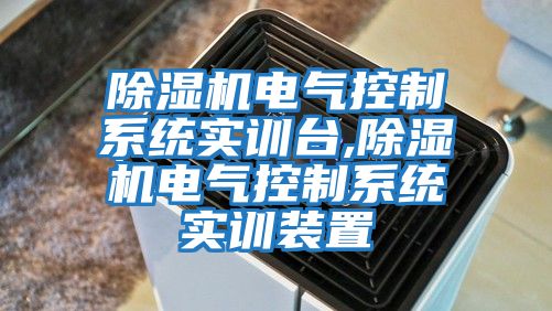 除濕機電氣控制系統(tǒng)實訓臺,除濕機電氣控制系統(tǒng)實訓裝置