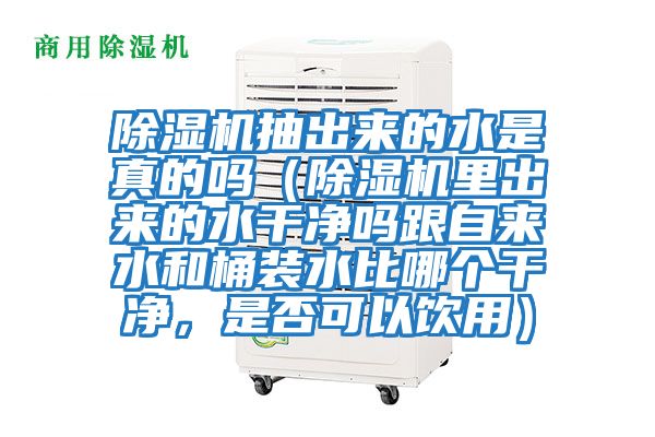 除濕機抽出來的水是真的嗎（除濕機里出來的水干凈嗎跟自來水和桶裝水比哪個干凈，是否可以飲用）