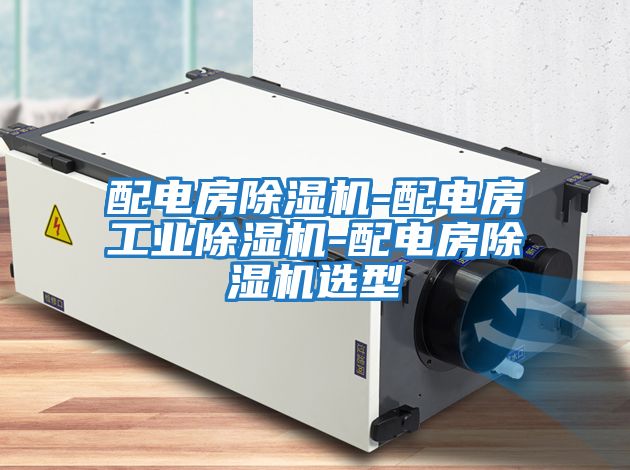 配電房除濕機(jī)-配電房工業(yè)除濕機(jī)-配電房除濕機(jī)選型