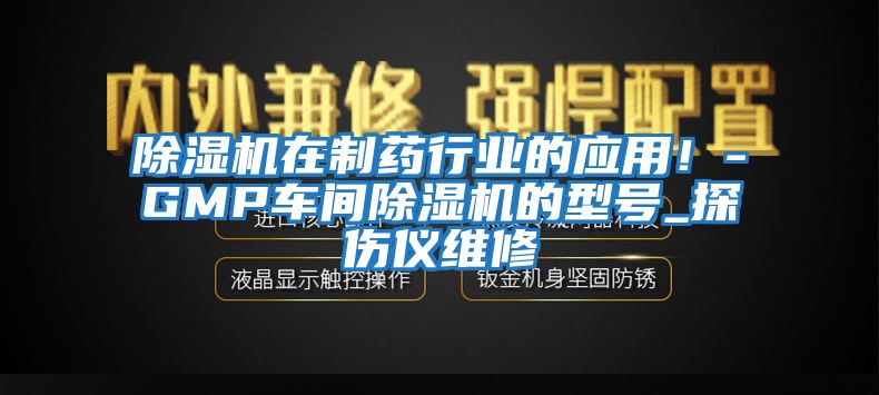 除濕機(jī)在制藥行業(yè)的應(yīng)用！-GMP車間除濕機(jī)的型號_探傷儀維修