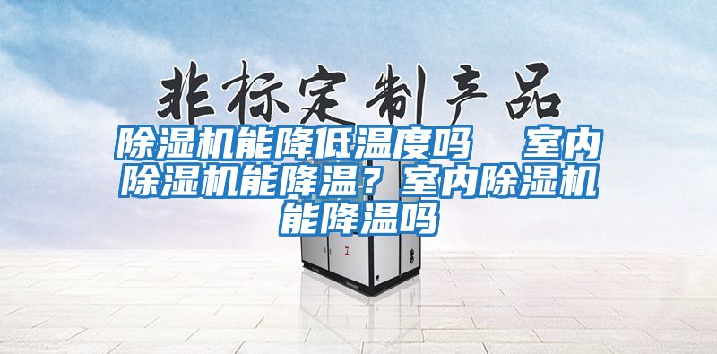 除濕機能降低溫度嗎  室內(nèi)除濕機能降溫？室內(nèi)除濕機能降溫嗎